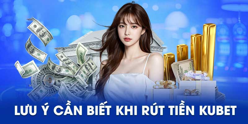 Lưu ý khi thực hiện rút tiền Kubet